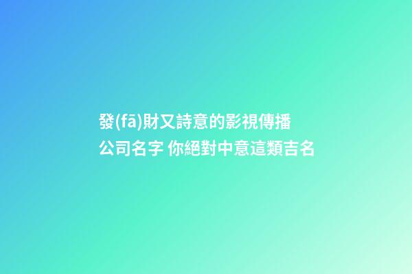 發(fā)財又詩意的影視傳播公司名字 你絕對中意這類吉名-第1張-公司起名-玄機派